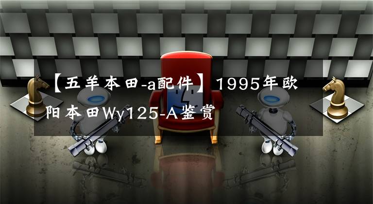 【五羊本田-a配件】1995年欧阳本田Wy125-A鉴赏