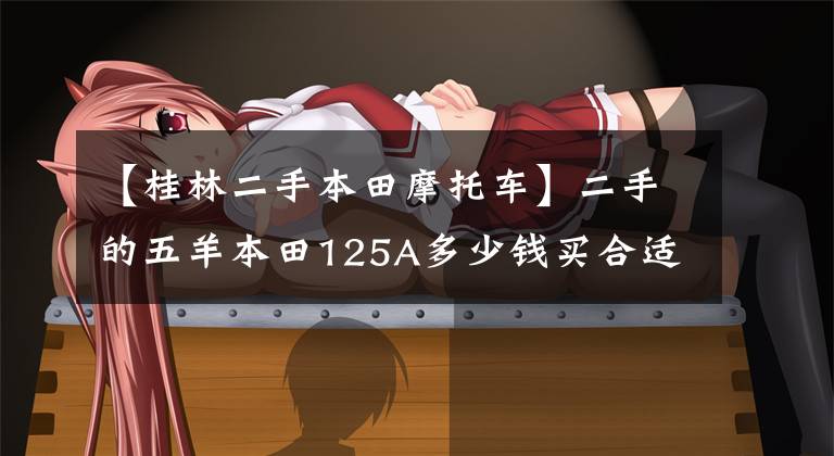 【桂林二手本田摩托车】二手的五羊本田125A多少钱买合适？脱审了的车