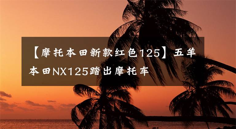【摩托本田新款红色125】五羊本田NX125踏出摩托车