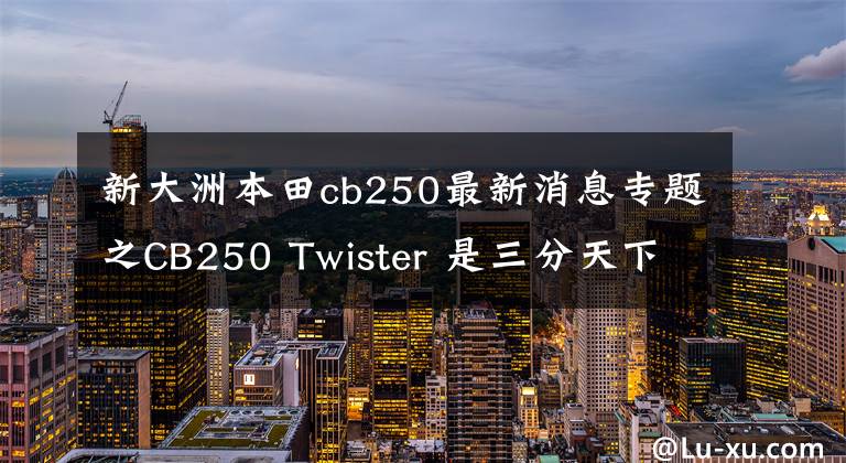 新大洲本田cb250最新消息专题之CB250 Twister 是三分天下?还是凑个热闹?