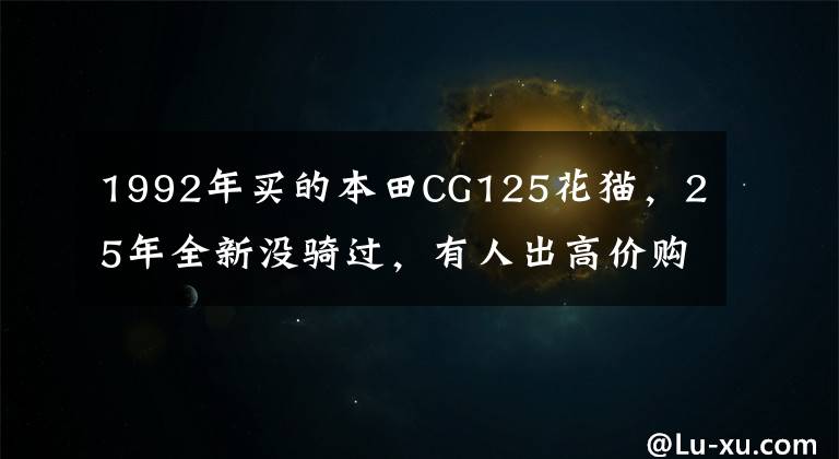 1992年买的本田CG125花猫,25年全新没骑过,有人出高价购买
