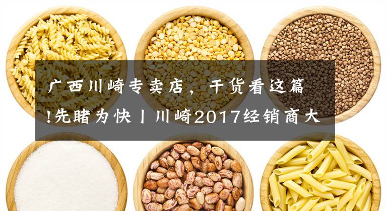 广西川崎专卖店，干货看这篇!先睹为快丨川崎2017经销商大会召开，哪些新车今年会上市呢？