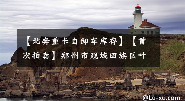 【北奔重卡自卸车库存】【首次拍卖】郑州市观城回族区叶NN  2406北奔品牌一辆中型装卸车。