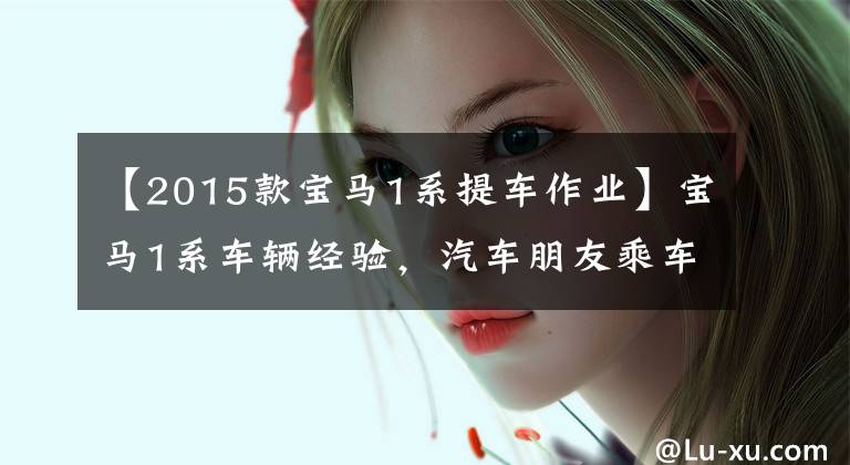 【2015款宝马1系提车作业】宝马1系车辆经验,汽车朋友乘车150天后,车朋友:我想说9个字