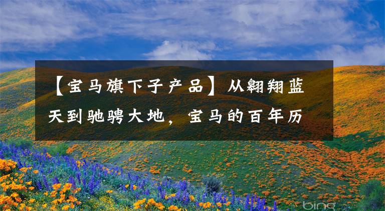 【宝马旗下子产品】从翱翔蓝天到驰骋大地，宝马的百年历史回顾！整个网络最完整的宝马模型梳理