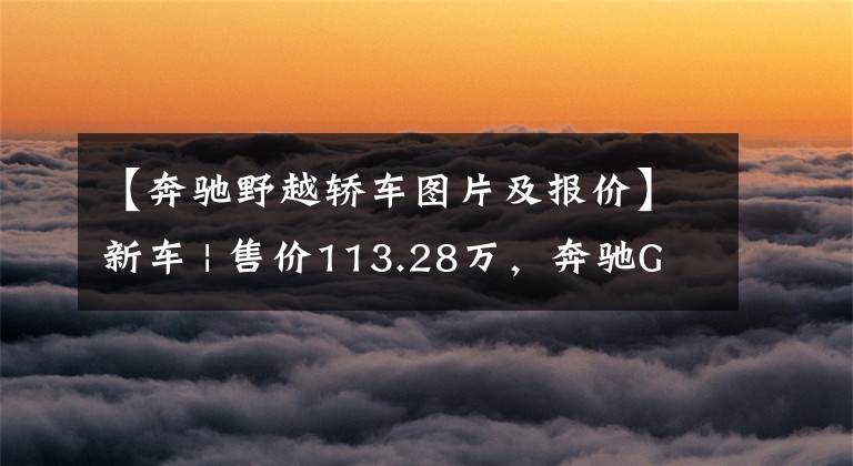 【奔驰野越轿车图片及报价】新车 | 售价113.28万,奔驰GLE 53特别版上市,宝马X5请接招
