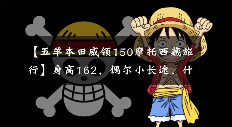 【五羊本田威领150摩托西藏旅行】身高162，偶尔小长途，什么本田150十字摩托车合适？