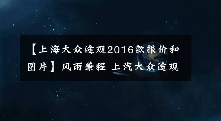 【上海大众途观2016款报价和图片】风雨兼程 上汽大众途观2016款