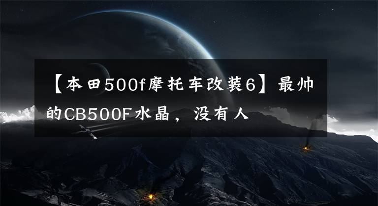 【本田500f摩托车改装6】最帅的CB500F水晶，没有人