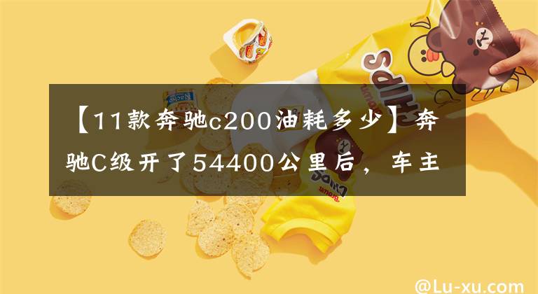 【11款奔驰c200油耗多少】奔驰C级开了54400公里后,车主们发现了不少缺点