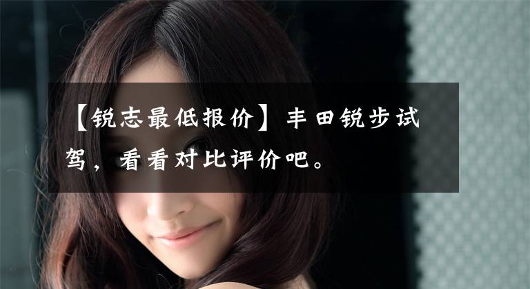 【锐志最低报价】丰田锐步试驾，看看对比评价吧。