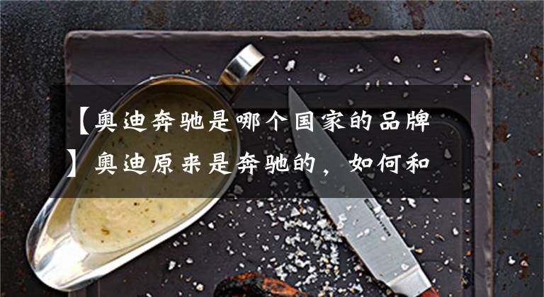 【奥迪奔驰是哪个国家的品牌】奥迪原来是奔驰的，如何和大众走到了一起？