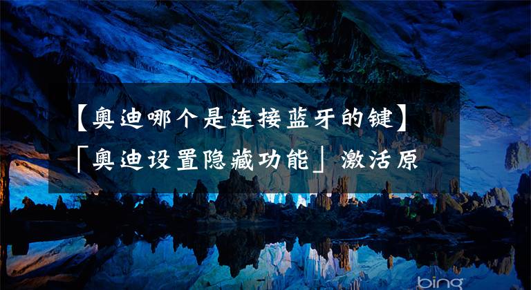 【奥迪哪个是连接蓝牙的键】「奥迪设置隐藏功能」激活原厂蓝牙!