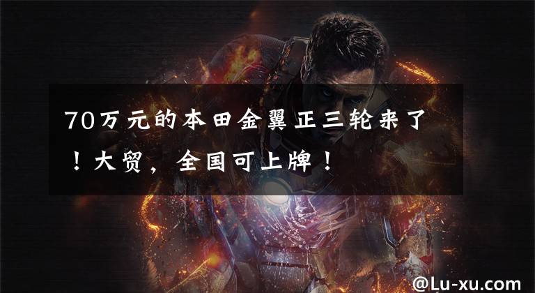 70万元的本田金翼正三轮来了!大贸,全国可上牌!