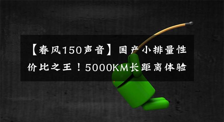 【春风150声音】国产小排量性价比之王！5000KM长距离体验