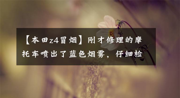 【本田z4冒烟】刚才修理的摩托车喷出了蓝色烟雾，仔细检查后发现是因为刘欢这样安装的。