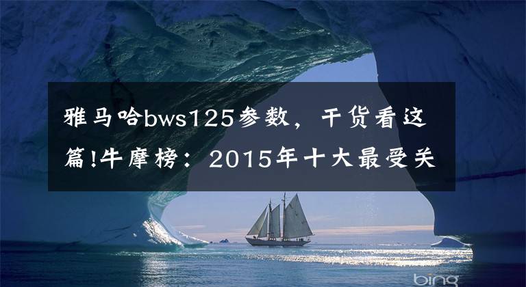 雅马哈bws125参数，干货看这篇!牛摩榜：2015年十大最受关注踏板车