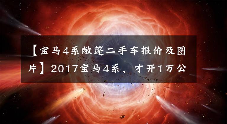 【宝马4系敞篷二手车报价及图片】2017宝马4系，才开1万公里就跌7万，成交价要捡漏吗？