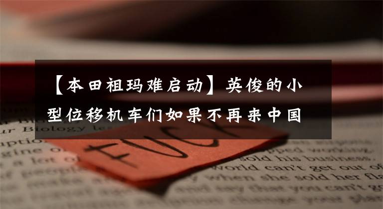 【本田祖玛难启动】英俊的小型位移机车们如果不再来中国,就没有机会了