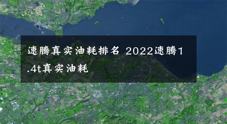 速腾真实油耗排名 2022速腾1.4t真实油耗