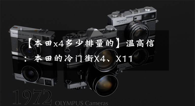 【本田x4多少排量的】温高信:本田的冷门街X4、X11