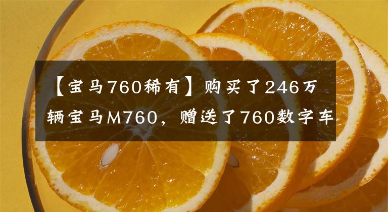 【宝马760稀有】购买了246万辆宝马M760,赠送了760数字车牌,经销商们坦白了举手的辛苦。