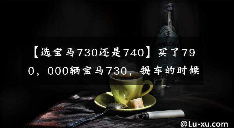 【选宝马730还是740】买了790,000辆宝马730,提车的时候店里的740名车主泰然地打开了盖子