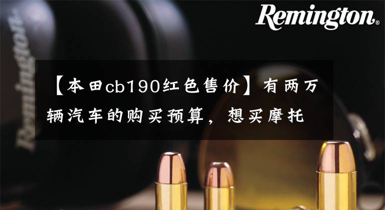 【本田cb190红色售价】有两万辆汽车的购买预算，想买摩托车，可以先看看这五款。