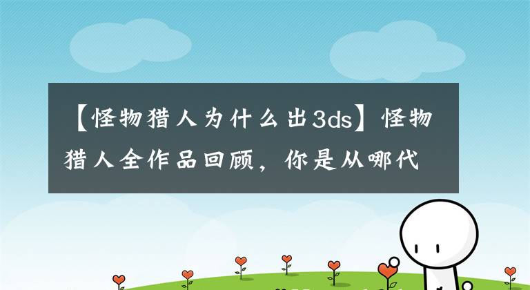 【怪物猎人为什么出3ds】怪物猎人全作品回顾，你是从哪代入坑的？