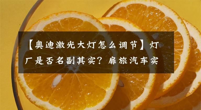 【奥迪激光大灯怎么调节】灯厂是否名副其实?扉旅汽车实测奥迪Q7激光大灯