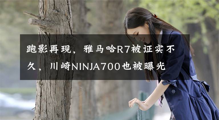 跑影再现,雅马哈R7被证实不久,川崎NINJA700也被曝光