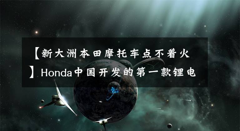 【新大洲本田摩托车点不着火】Honda中国开发的第一款锂电池电动摩托车V-GO正式发布。