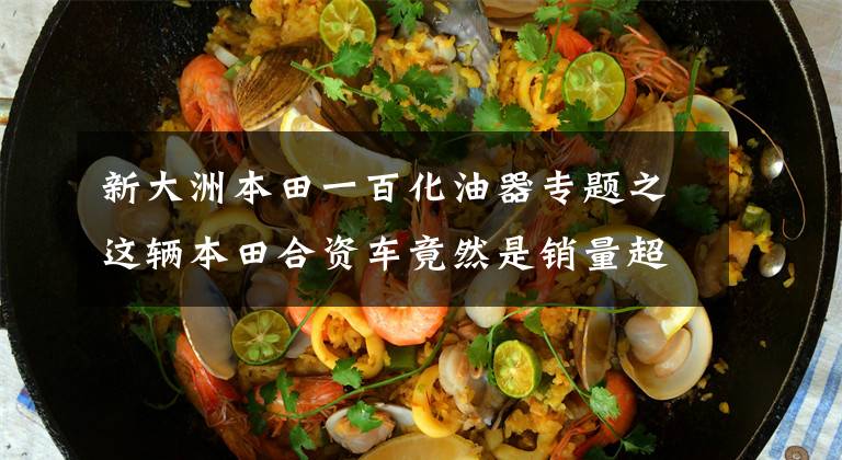 新大洲本田一百化油器专题之这辆本田合资车竟然是销量超1亿的超级幼兽的进化车型