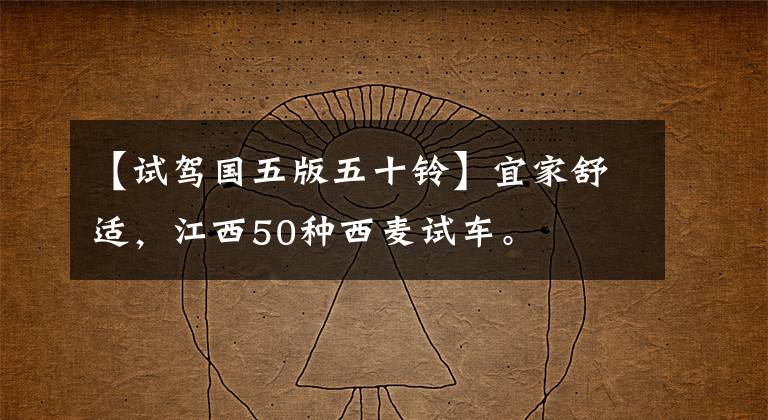 【试驾国五版五十铃】宜家舒适,江西50种西麦试车。