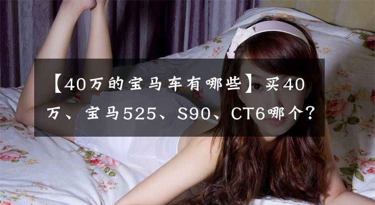 【40万的宝马车有哪些】买40万、宝马525、S90、CT6哪个?