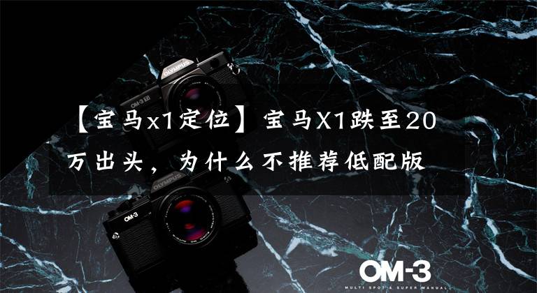 【宝马x1定位】宝马X1跌至20万出头，为什么不推荐低配版？