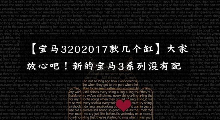 【宝马3202017款几个缸】大家放心吧！新的宝马3系列没有配备3缸发动机