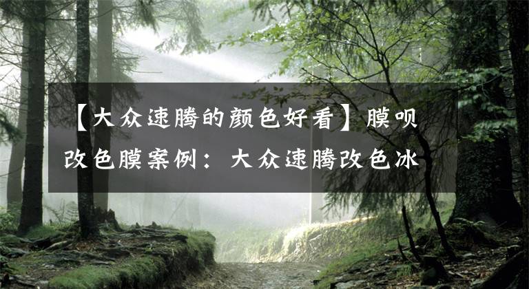 【大众速腾的颜色好看】膜呗改色膜案例:大众速腾改色冰川蓝 有种清爽的感觉