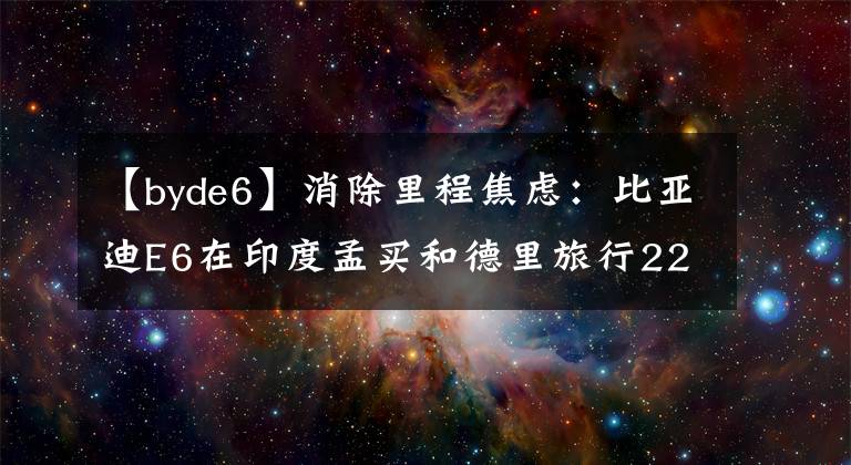 【byde6】消除里程焦虑：比亚迪E6在印度孟买和德里旅行2203公里。