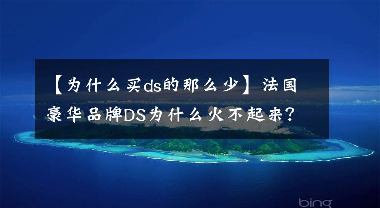 【为什么买ds的那么少】法国豪华品牌DS为什么火不起来？总共有多个原因造成的