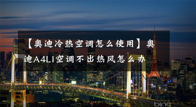 【奥迪冷热空调怎么使用】奥迪A4Ll空调不出热风怎么办