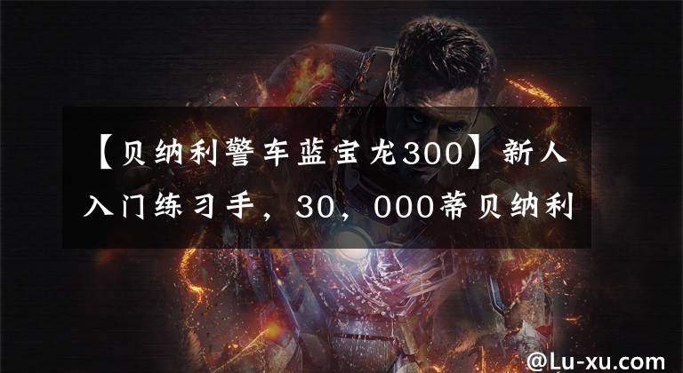 【贝纳利警车蓝宝龙300】新人入门练习手，30，000蒂贝纳利蓝宝龙300，声音迷人
