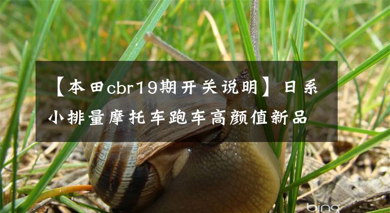 【本田cbr19期开关说明】日系小排量摩托车跑车高颜值新品:本田新款CBR150R