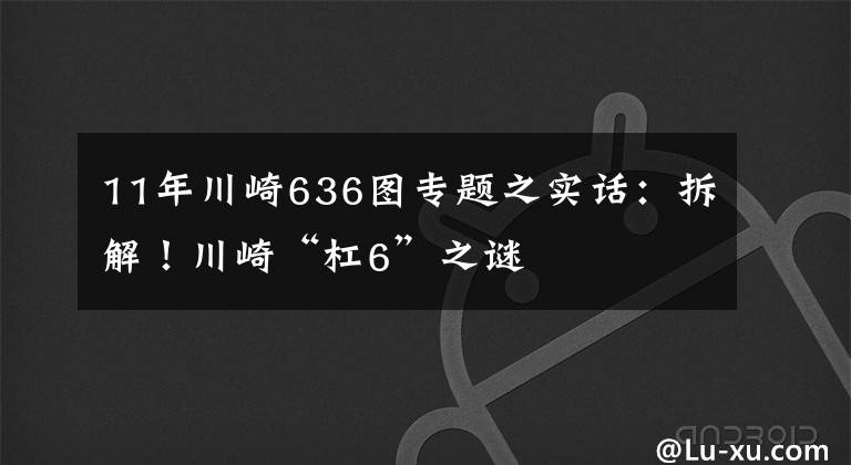 11年川崎636图专题之实话:拆解!川崎“杠6”之谜