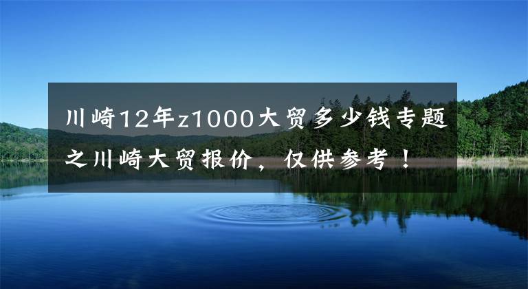 川崎12年z1000大贸多少钱专题之川崎大贸报价，仅供参考！