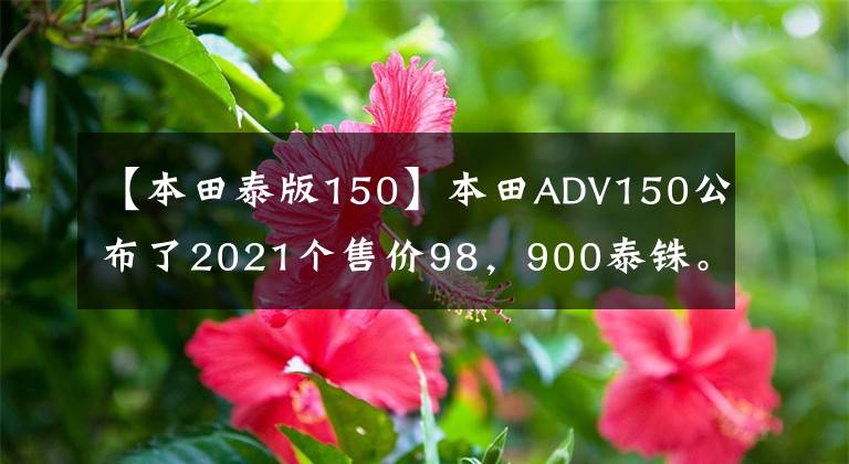 【本田泰版150】本田ADV150公布了2021个售价98,900泰铢。