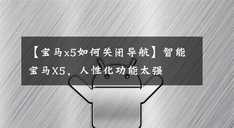 【宝马x5如何关闭导航】智能宝马X5，人性化功能太强