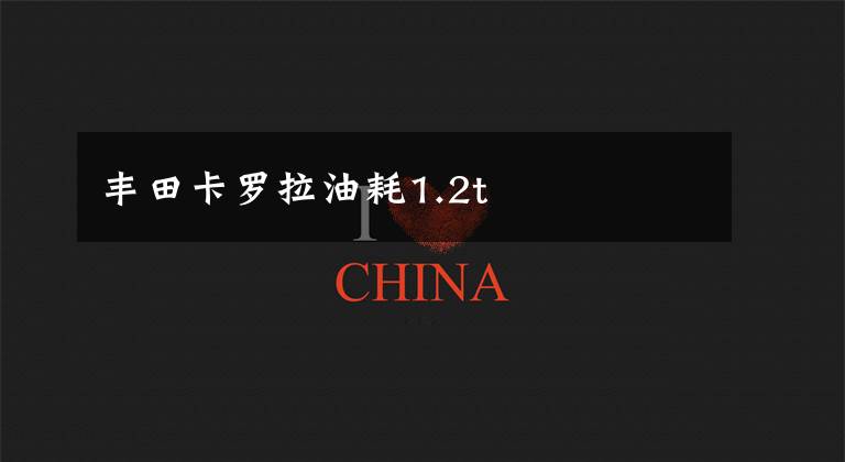 丰田卡罗拉油耗1.2t