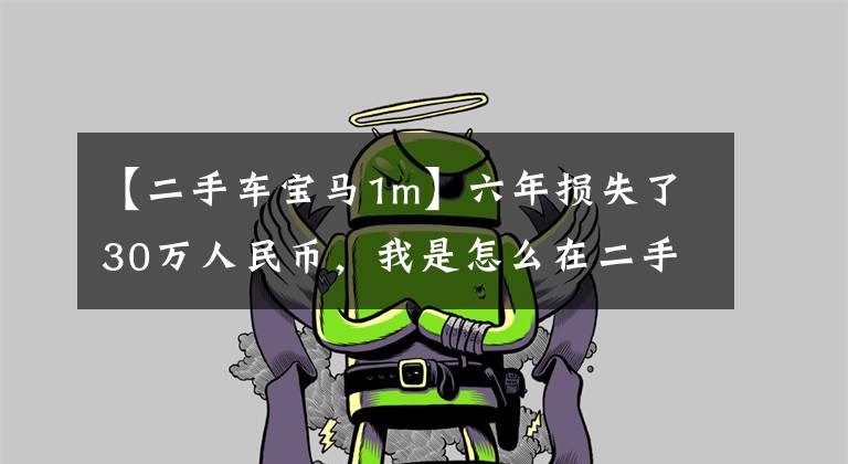 【二手车宝马1m】六年损失了30万人民币，我是怎么在二手宝马上翻车的？