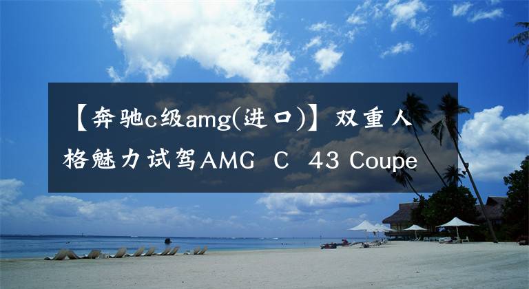 【奔驰c级amg(进口)】双重人格魅力试驾AMG  C  43 Coupe